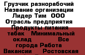 Грузчик-разнорабочий › Название организации ­ Лидер Тим, ООО › Отрасль предприятия ­ Продукты питания, табак › Минимальный оклад ­ 13 000 - Все города Работа » Вакансии   . Ростовская обл.,Донецк г.